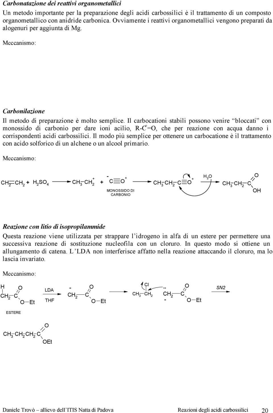 Il carbocationi stabili possono venire bloccati con monossido di carbonio per dare ioni acilio, =, che per reazione con acqua danno i corrispondenti acidi carbossilici.