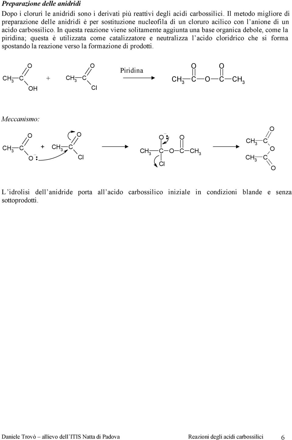 In questa reazione viene solitamente aggiunta una base organica debole, come la piridina; questa è utilizzata come catalizzatore e neutralizza l acido cloridrico che si