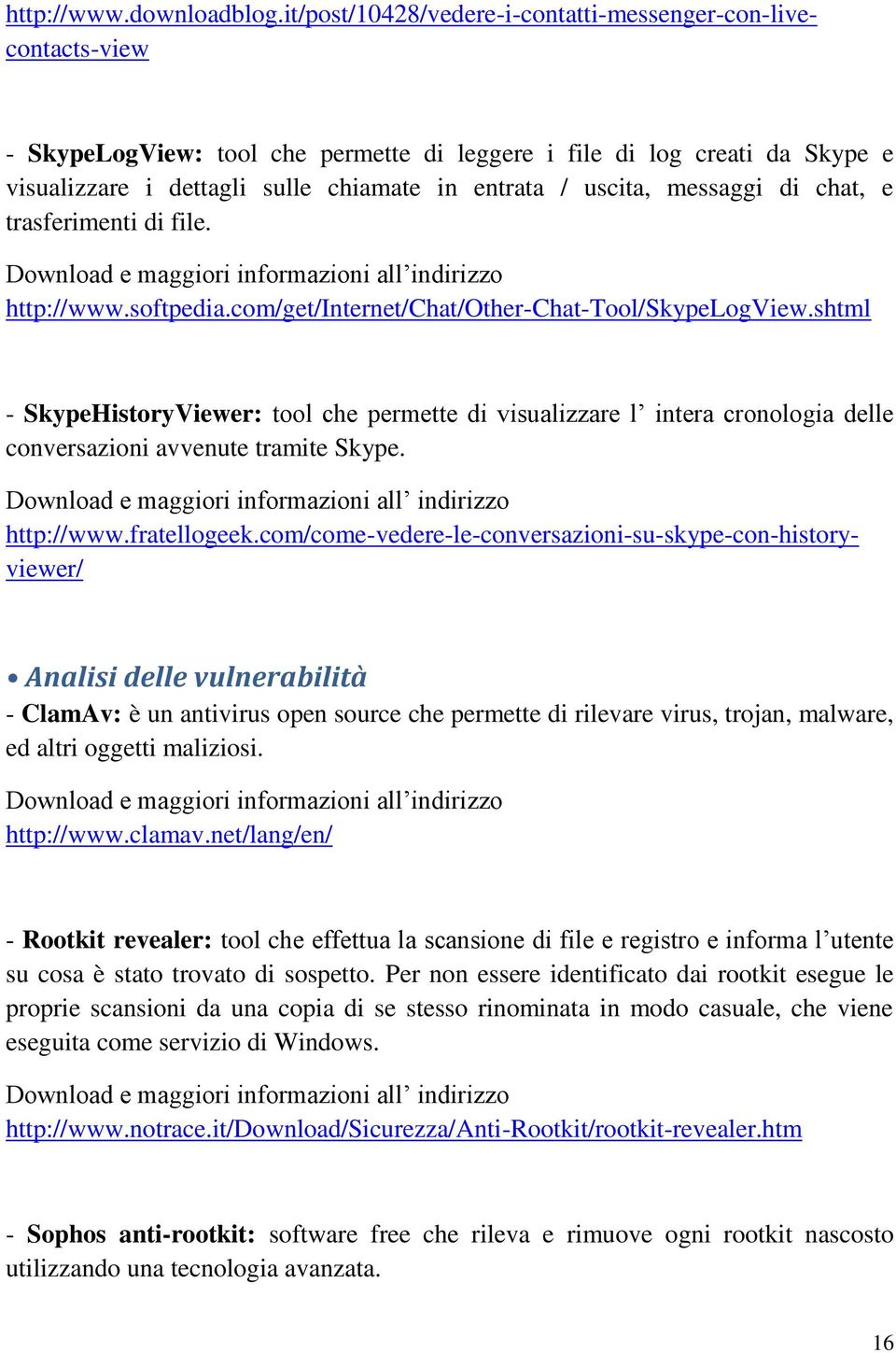 uscita, messaggi di chat, e trasferimenti di file. Download e maggiori informazioni all indirizzo http://www.softpedia.com/get/internet/chat/other-chat-tool/skypelogview.