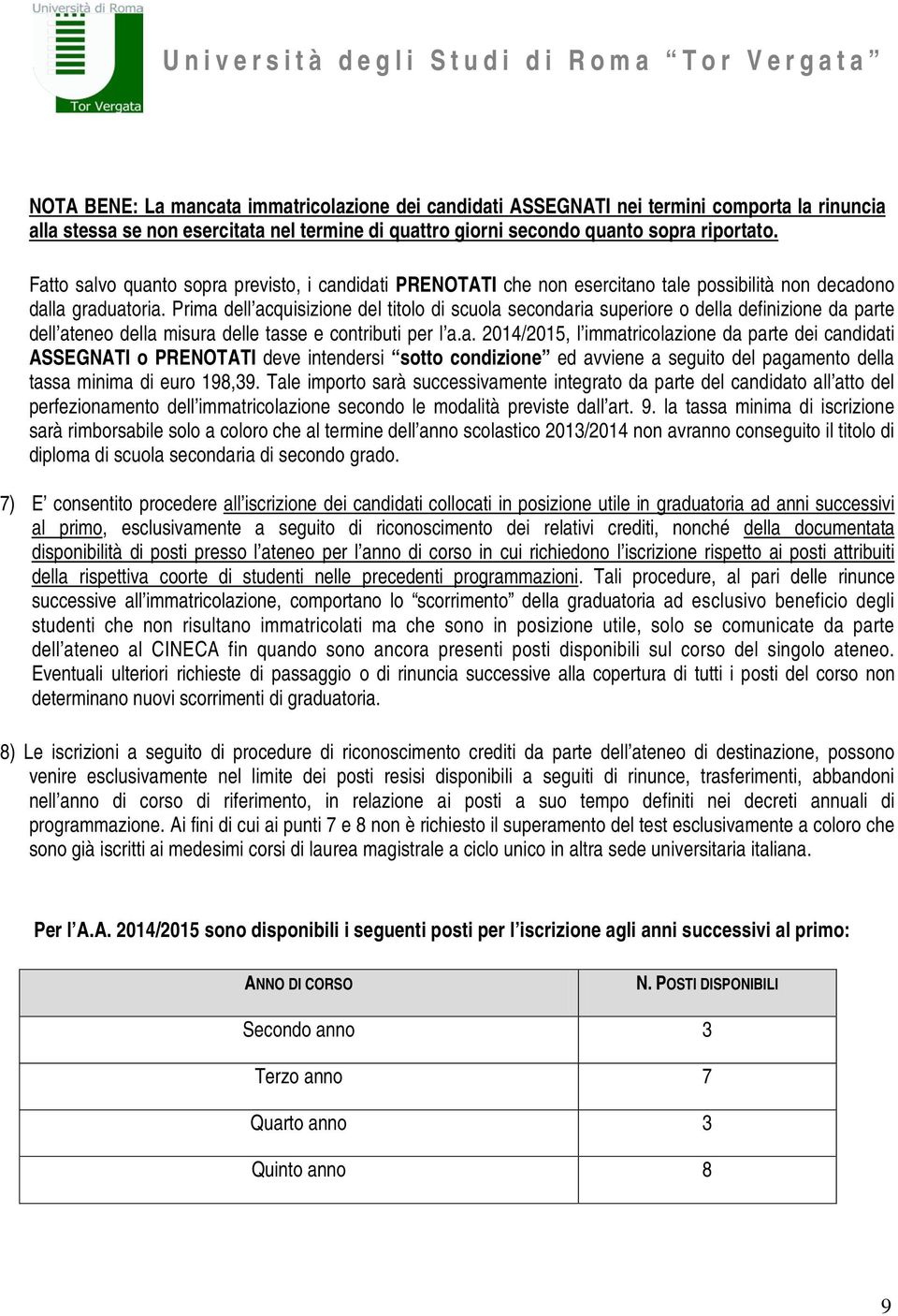 Prima dell acquisizione del titolo di scuola secondaria superiore o della definizione da parte dell ateneo della misura delle tasse e contributi per l a.a. 2014/2015, l immatricolazione da parte dei candidati ASSEGNATI o PRENOTATI deve intendersi sotto condizione ed avviene a seguito del pagamento della tassa minima di euro 198,39.