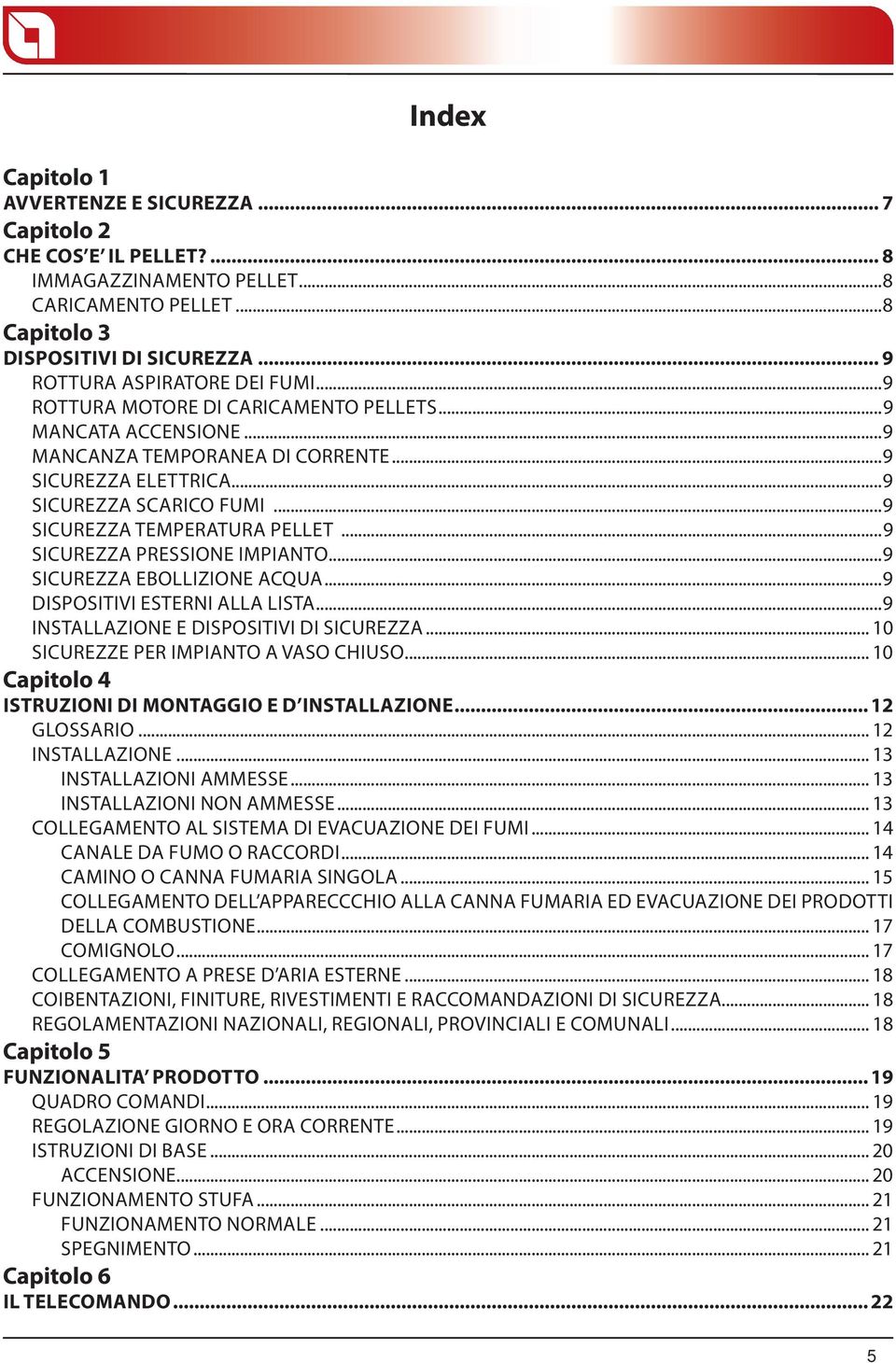 ..9 SICUREZZA PRESSIONE IMPIANTO...9 SICUREZZA EBOLLIZIONE ACQUA...9 DISPOSITIVI ESTERNI ALLA LISTA...9 INSTALLAZIONE E DISPOSITIVI DI SICUREZZA... 10 SICUREZZE PER IMPIANTO A VASO CHIUSO.