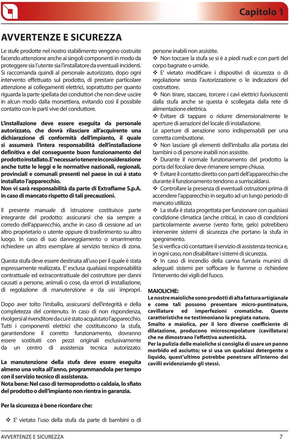 Si raccomanda quindi al personale autorizzato, dopo ogni intervento effettuato sul prodotto, di prestare particolare attenzione ai collegamenti elettrici, soprattutto per quanto riguarda la parte