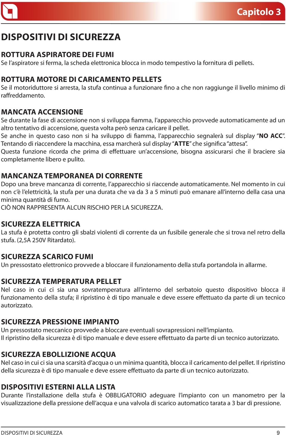 MANCATA ACCENSIONE Se durante la fase di accensione non si sviluppa fiamma, l apparecchio provvede automaticamente ad un altro tentativo di accensione, questa volta però senza caricare il pellet.