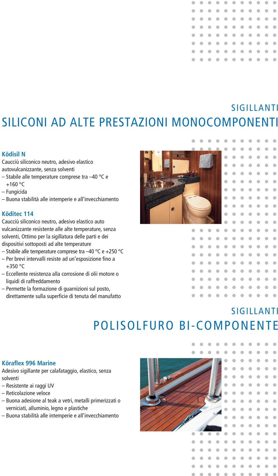 sottoposti ad alte temperature Stabile alle temperature comprese tra 40 C e +250 C Per brevi intervalli resiste ad un esposizione fino a +350 C Eccellente resistenza alla corrosione di olii motore o