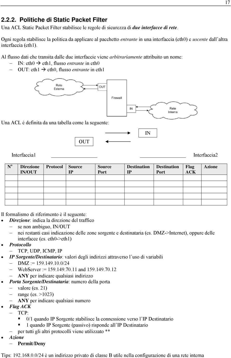 Al flusso dati che transita dalle due interfaccie viene arbitrariamente attribuito un nome: IN: eth0 eth1, flusso entrante in eth0 OUT: eth1 eth0, flusso entrante in eth1 Una ACL è definita da una