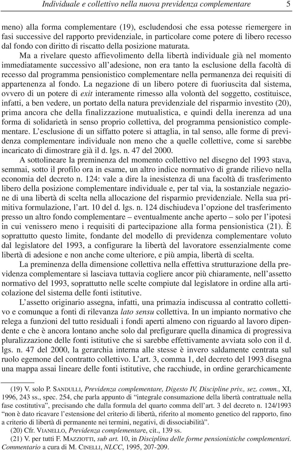 Ma a rivelare questo affievolimento della libertà individuale già nel momento immediatamente successivo all adesione, non era tanto la esclusione della facoltà di recesso dal programma pensionistico