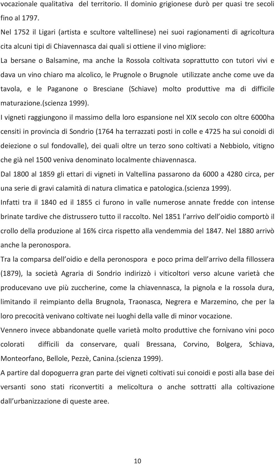 Rossola coltivata soprattutto con tutori vivi e dava un vino chiaro ma alcolico, le Prugnole o Brugnole utilizzate anche come uve da tavola, e le Paganone o Bresciane (Schiave) molto produttive ma di