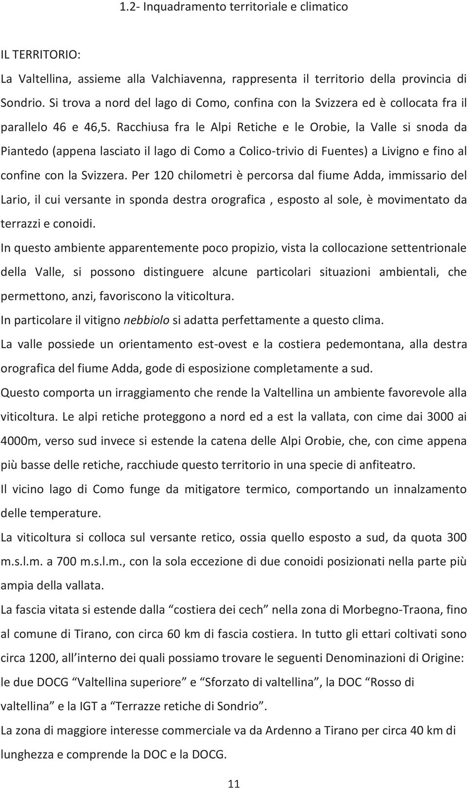 Racchiusa fra le Alpi Retiche e le Orobie, la Valle si snoda da Piantedo (appena lasciato il lago di Como a Colico-trivio di Fuentes) a Livigno e fino al confine con la Svizzera.