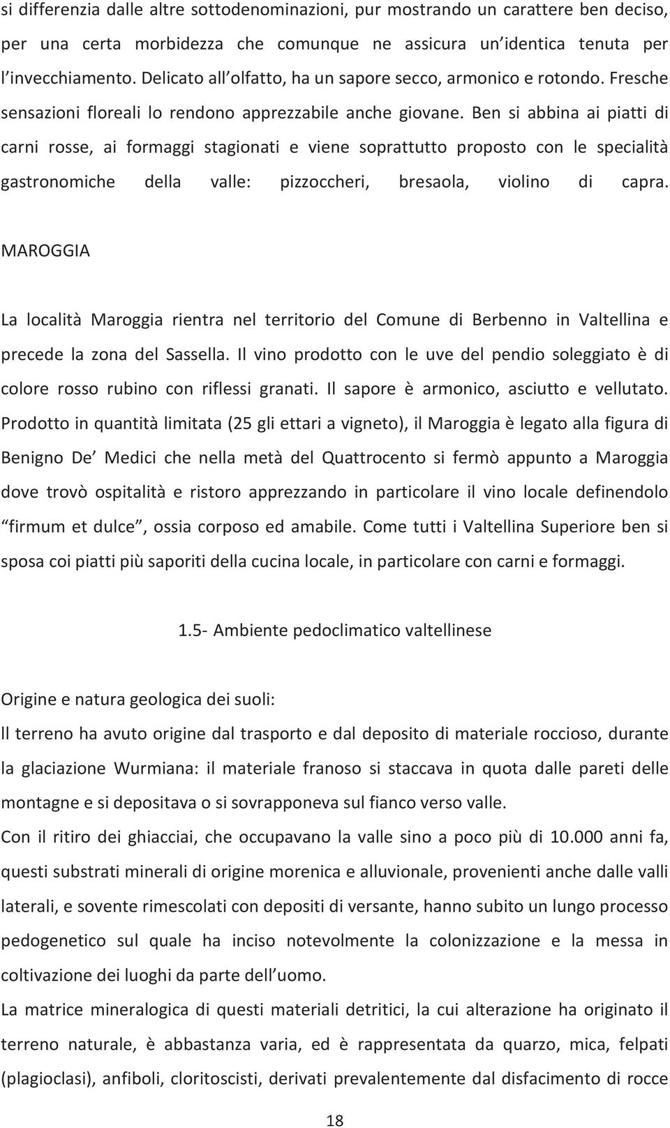 Ben si abbina ai piatti di carni rosse, ai formaggi stagionati e viene soprattutto proposto con le specialità gastronomiche della valle: pizzoccheri, bresaola, violino di capra.