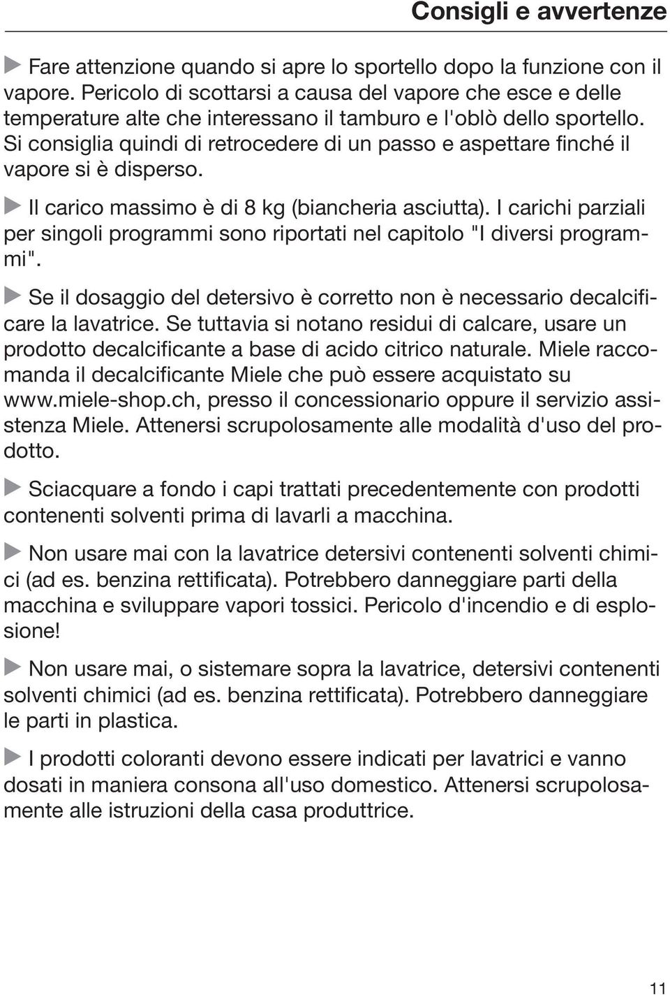 Si consiglia quindi di retrocedere di un passo e aspettare finché il vapore si è disperso. Il carico massimo è di 8 kg (biancheria asciutta).