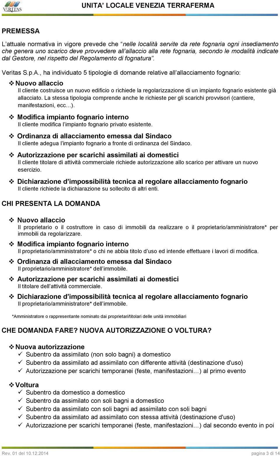 , ha individuato 5 tipologie di domande relative all allacciamento fognario: Nuovo allaccio Il cliente costruisce un nuovo edificio o richiede la regolarizzazione di un impianto fognario esistente