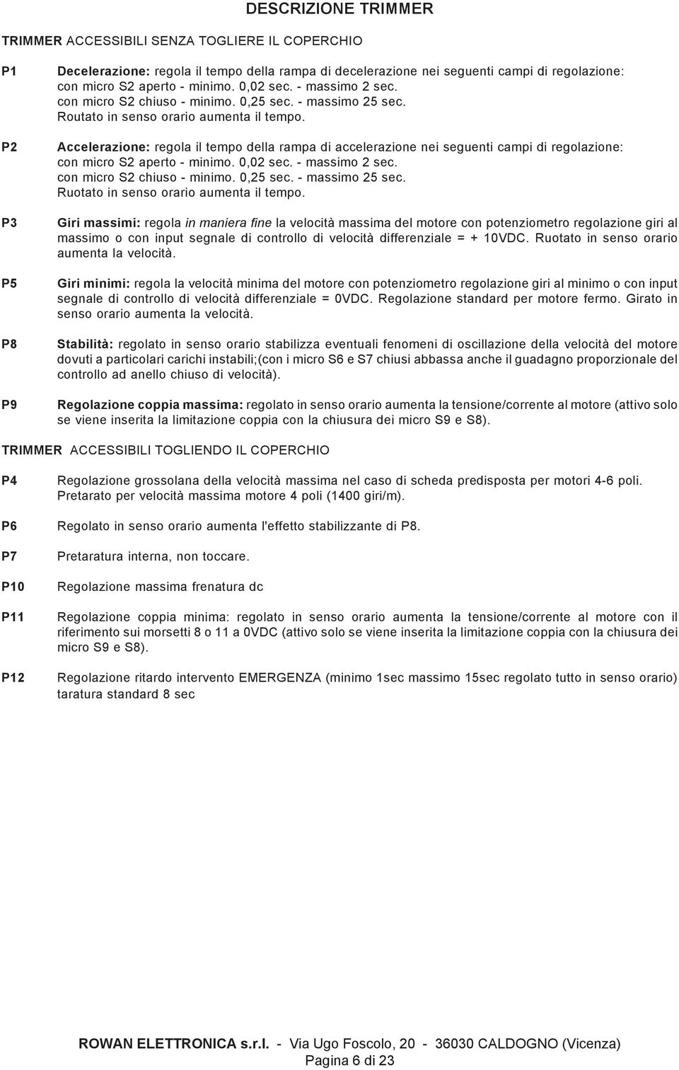 Accelerazione: regola il tempo della rampa di accelerazione nei seguenti campi di regolazione: con micro S2 aperto - minimo. 0,02 sec. - massimo 2 sec. con micro S2 chiuso - minimo. 0,25 sec.