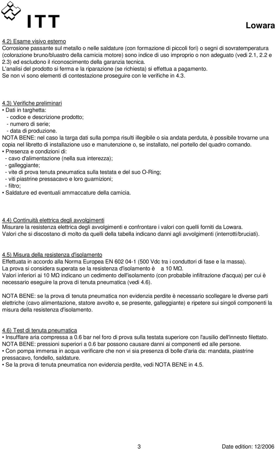 Se non vi sono elementi di contestazione proseguire con le verifiche in 4.3. 4.3) Verifiche preliminari Dati in targhetta: - codice e descrizione prodotto; - numero di serie; - data di produzione.