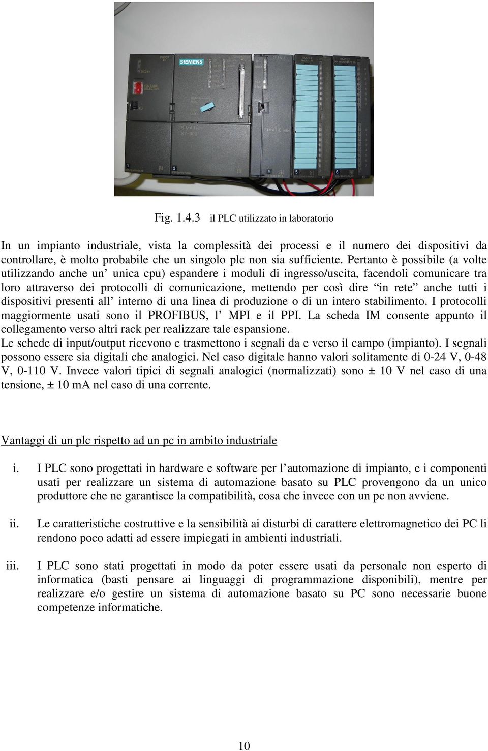 Pertanto è possibile (a volte utilizzando anche un unica cpu) espandere i moduli di ingresso/uscita, facendoli comunicare tra loro attraverso dei protocolli di comunicazione, mettendo per così dire