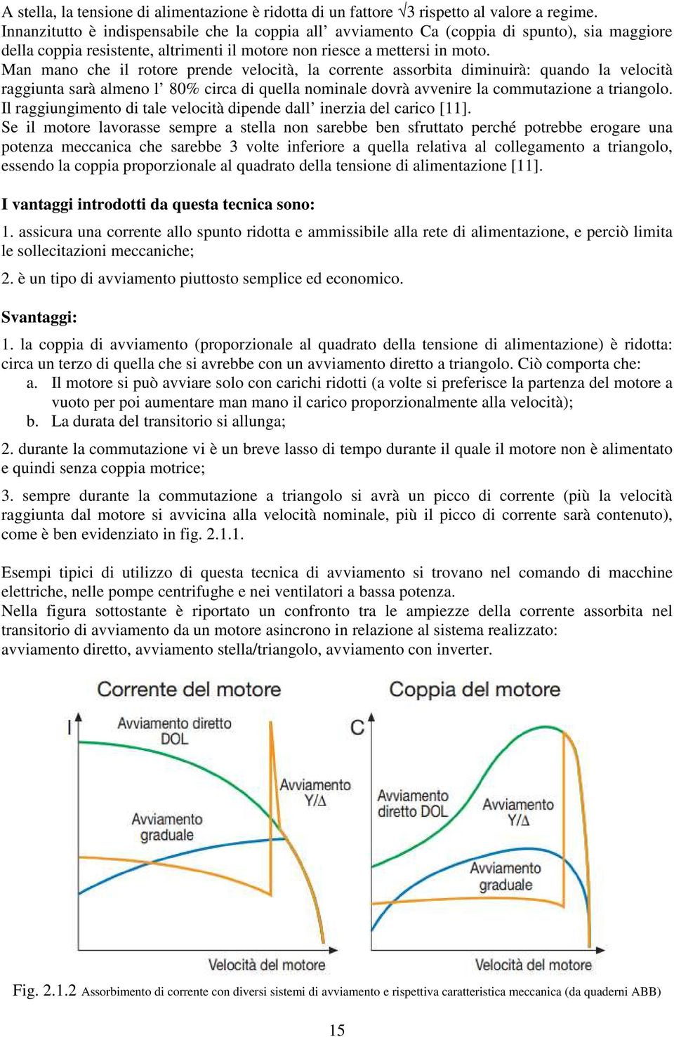 Man mano che il rotore prende velocità, la corrente assorbita diminuirà: quando la velocità raggiunta sarà almeno l 80% circa di quella nominale dovrà avvenire la commutazione a triangolo.