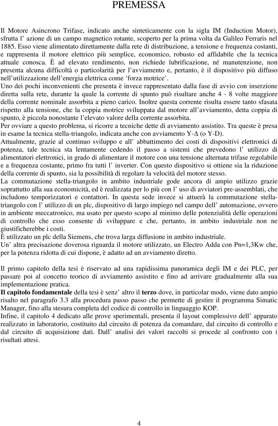 Esso viene alimentato direttamente dalla rete di distribuzione, a tensione e frequenza costanti, e rappresenta il motore elettrico più semplice, economico, robusto ed affidabile che la tecnica