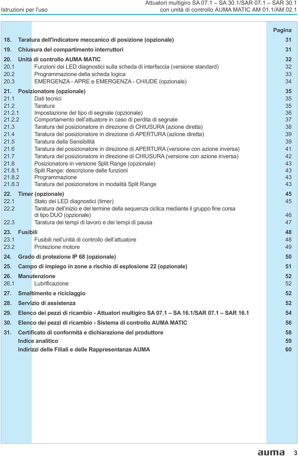 3 EMERGENZA - APRE e EMERGENZA - CHIUDE (opzionale) 34 21. Posizionatore (opzionale) 35 21.1 Dati tecnici 35 21.2 Taratura 35 21.2.1 Impostazione del tipo di segnale (opzionale) 36 21.2.2 Comportamento dell attuatore in caso di perdita di segnale 37 21.