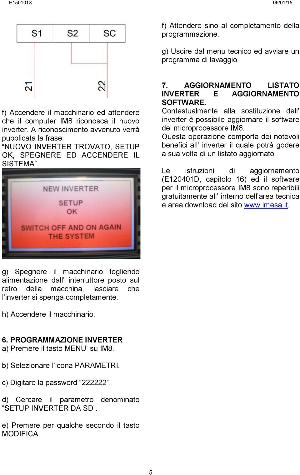 A riconoscimento avvenuto verrà pubblicata la frase: NUOVO INVERTER TROVATO, SETUP OK, SPEGNERE ED ACCENDERE IL SISTEMA. 7. AGGIORNAMENTO LISTATO INVERTER E AGGIORNAMENTO SOFTWARE.