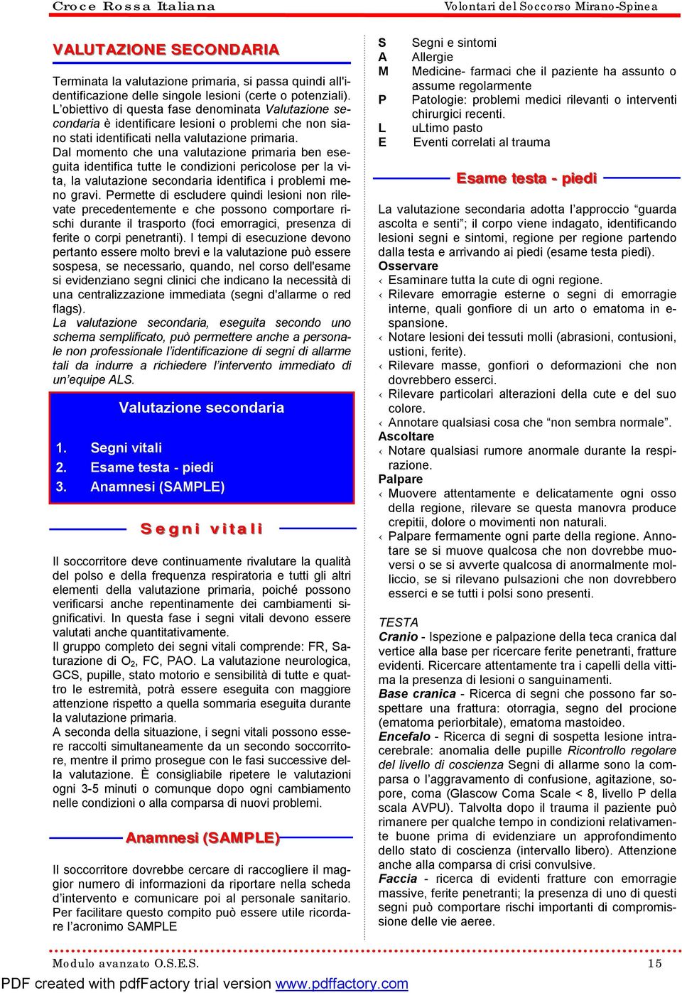 Dal momento che una valutazione primaria ben eseguita identifica tutte le condizioni pericolose per la vita, la valutazione secondaria identifica i problemi meno gravi.