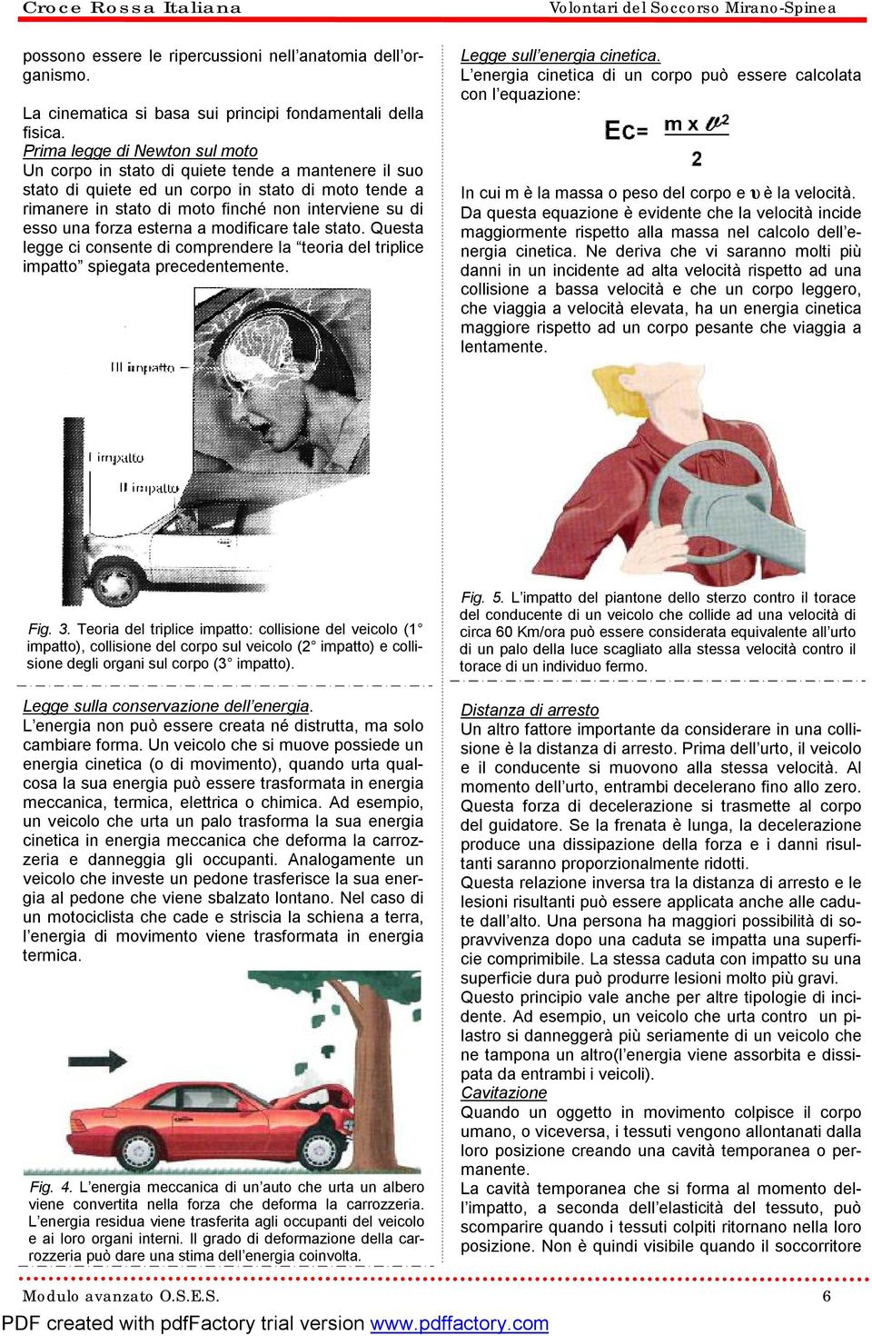 forza esterna a modificare tale stato. Questa legge ci consente di comprendere la teoria del triplice impatto spiegata precedentemente. Legge sull energia cinetica.