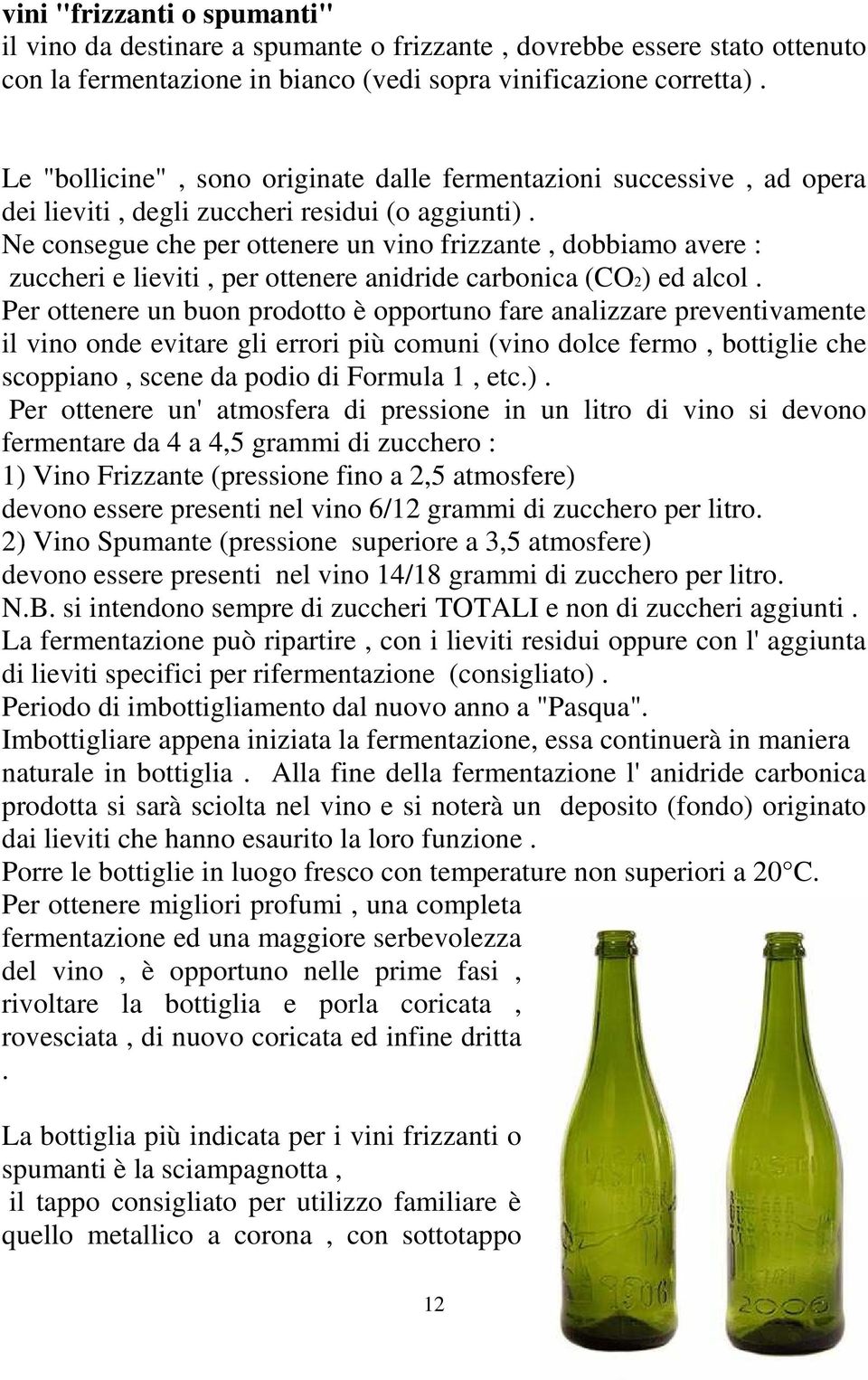 Ne consegue che per ottenere un vino frizzante, dobbiamo avere : zuccheri e lieviti, per ottenere anidride carbonica (CO2) ed alcol.