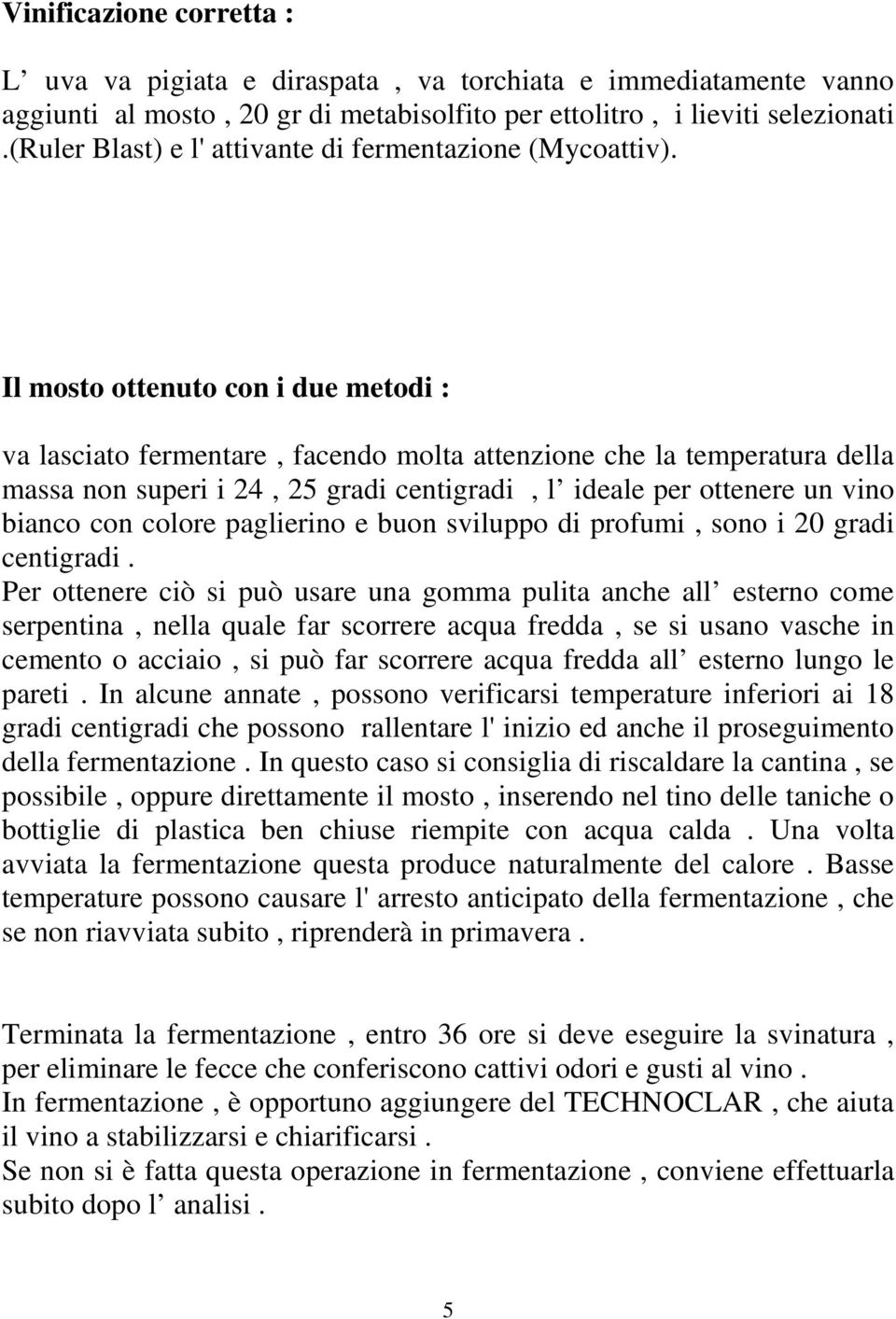 Il mosto ottenuto con i due metodi : va lasciato fermentare, facendo molta attenzione che la temperatura della massa non superi i 24, 25 gradi centigradi, l ideale per ottenere un vino bianco con