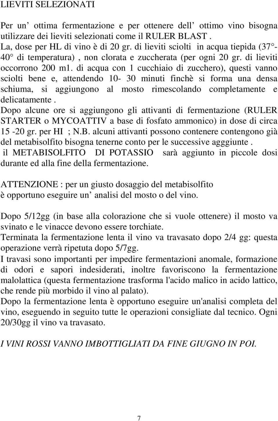 di acqua con 1 cucchiaio di zucchero), questi vanno sciolti bene e, attendendo 10-30 minuti finchè si forma una densa schiuma, si aggiungono al mosto rimescolando completamente e delicatamente.