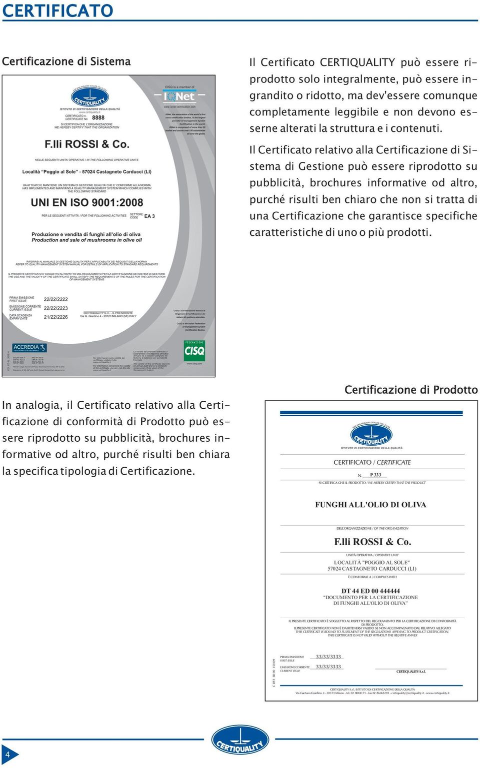 Il Certificato relativo alla Certificazione di Sistema di Gestione può essere riprodotto su pubblicità, brochures informative od altro, purché risulti ben chiaro che non si tratta di una