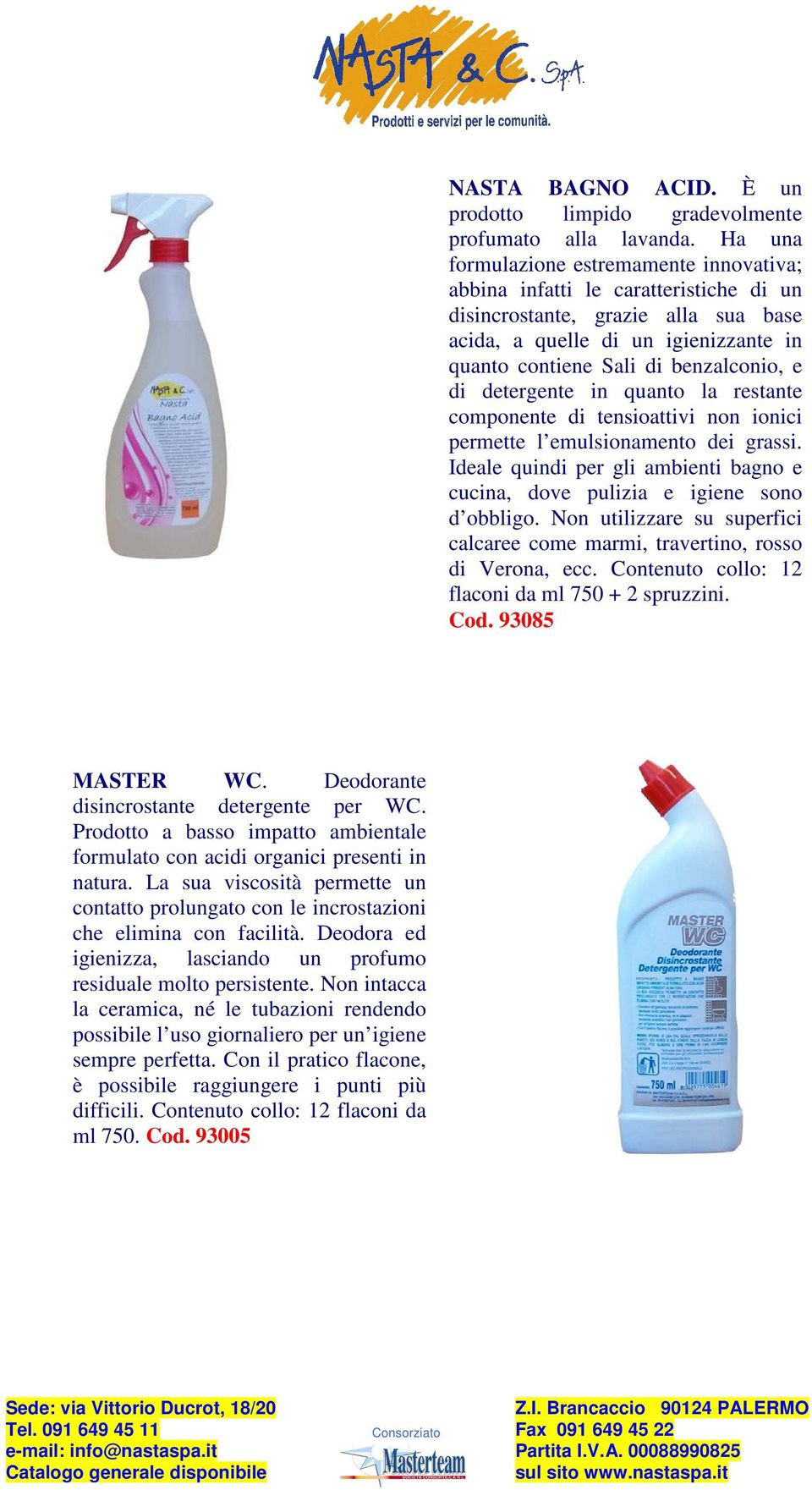 di detergente in quanto la restante componente di tensioattivi non ionici permette l emulsionamento dei grassi. Ideale quindi per gli ambienti bagno e cucina, dove pulizia e igiene sono d obbligo.