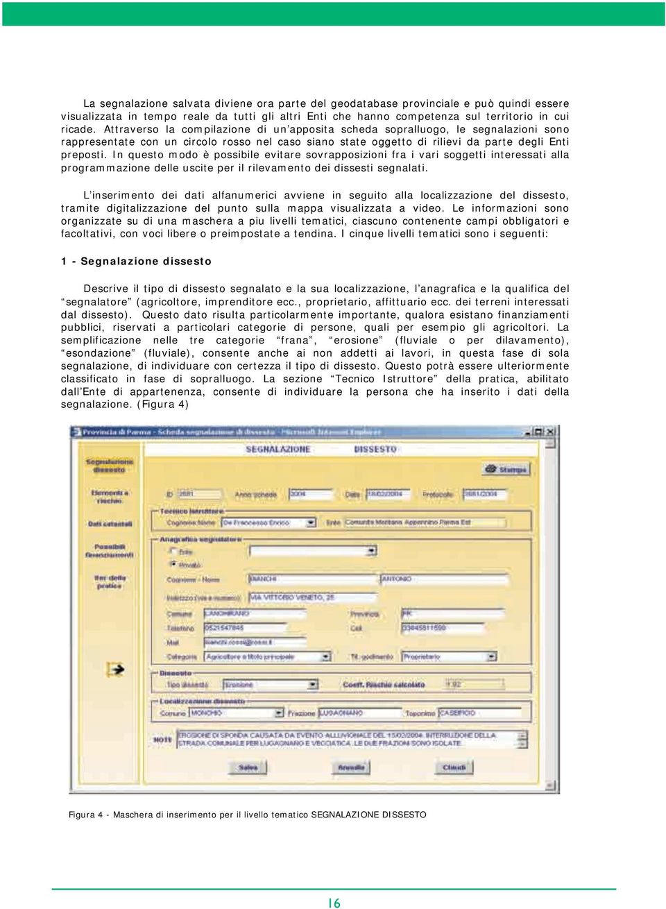 In questo modo è possibile evitare sovrapposizioni fra i vari soggetti interessati alla programmazione delle uscite per il rilevamento dei dissesti segnalati.