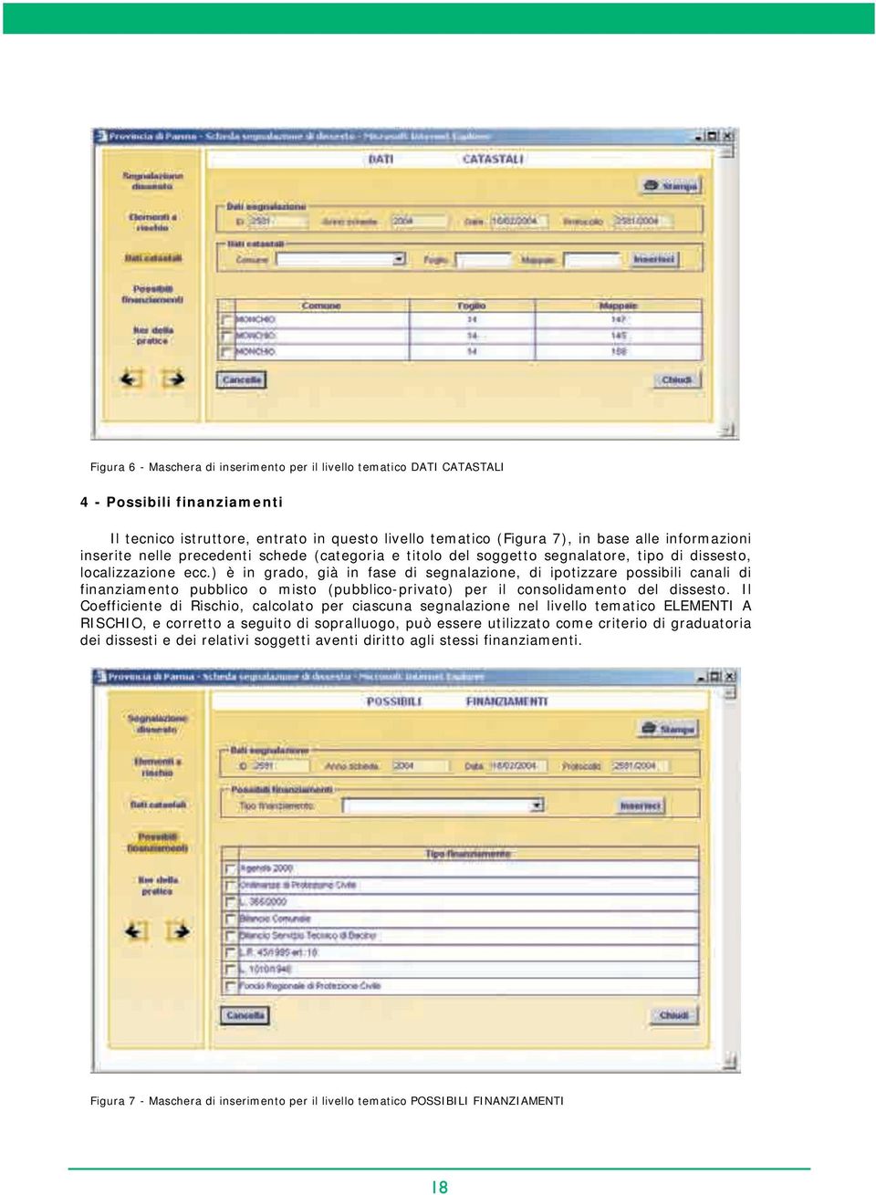 ) è in grado, già in fase di segnalazione, di ipotizzare possibili canali di finanziamento pubblico o misto (pubblico-privato) per il consolidamento del dissesto.