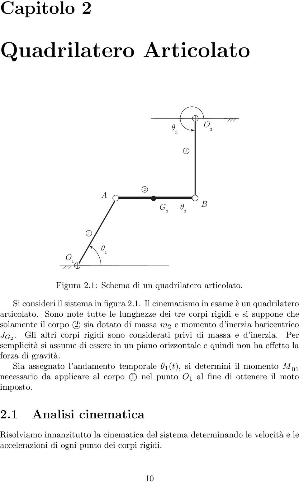 Gli altri corpi rigidi sono considerati privi di massa e d inerzia. Per semplicità si assume di essere in un piano orizzontale e quindi non ha effetto la forza di gravità.