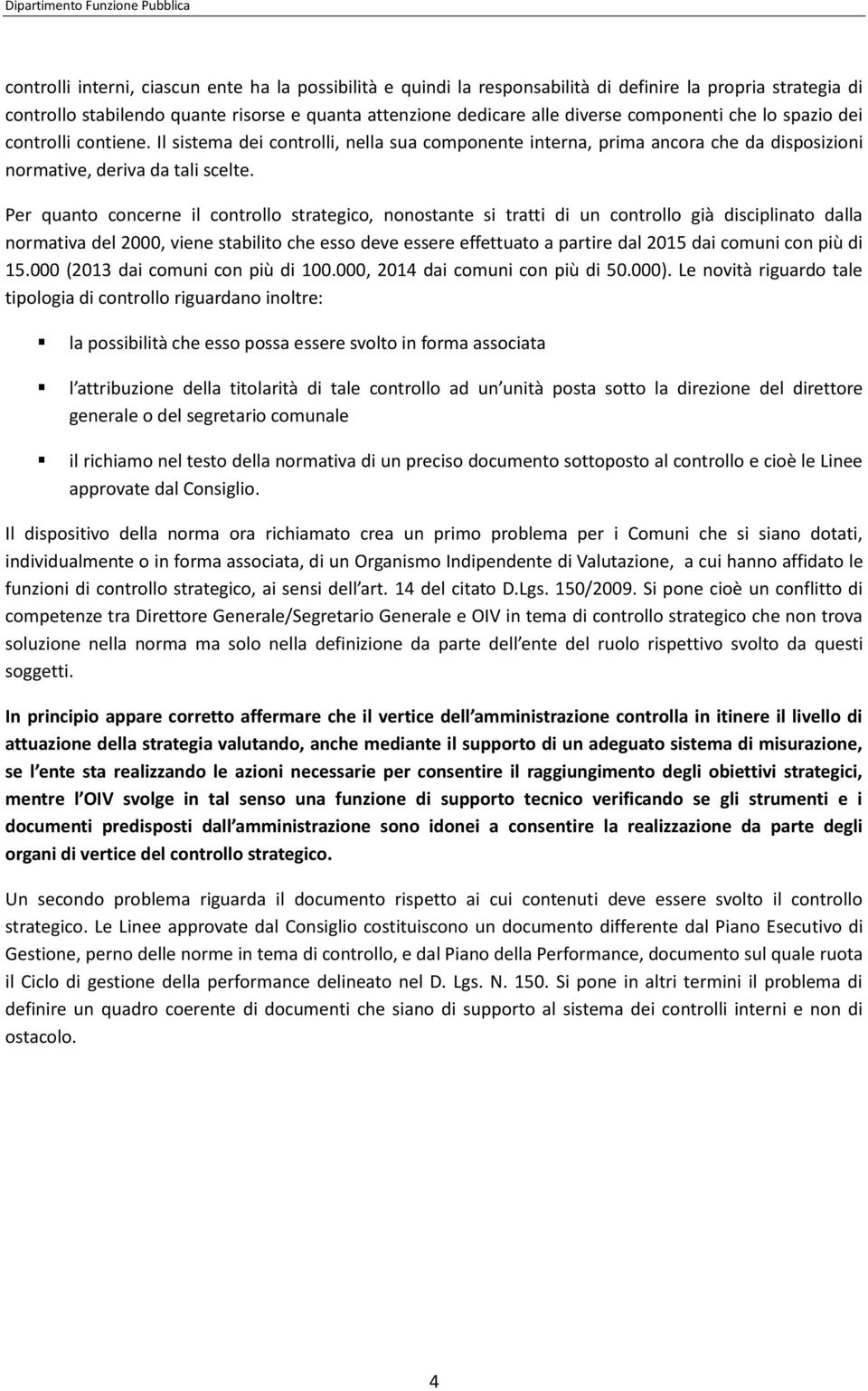 Per quanto concerne il controllo strategico, nonostante si tratti di un controllo già disciplinato dalla normativa del 2000, viene stabilito che esso deve essere effettuato a partire dal 2015 dai