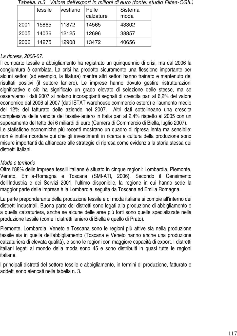 40656 La ripresa, 2006-07. Il comparto tessile e abbigliamento ha registrato un quinquennio di crisi, ma dal 2006 la congiuntura è cambiata.