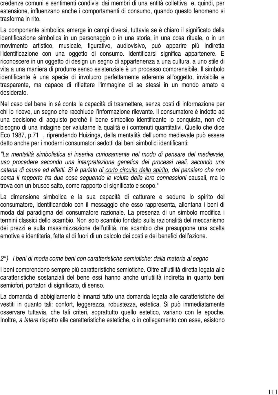 artistico, musicale, figurativo, audiovisivo, può apparire più indiretta l'identificazione con una oggetto di consumo. Identificarsi significa appartenere.