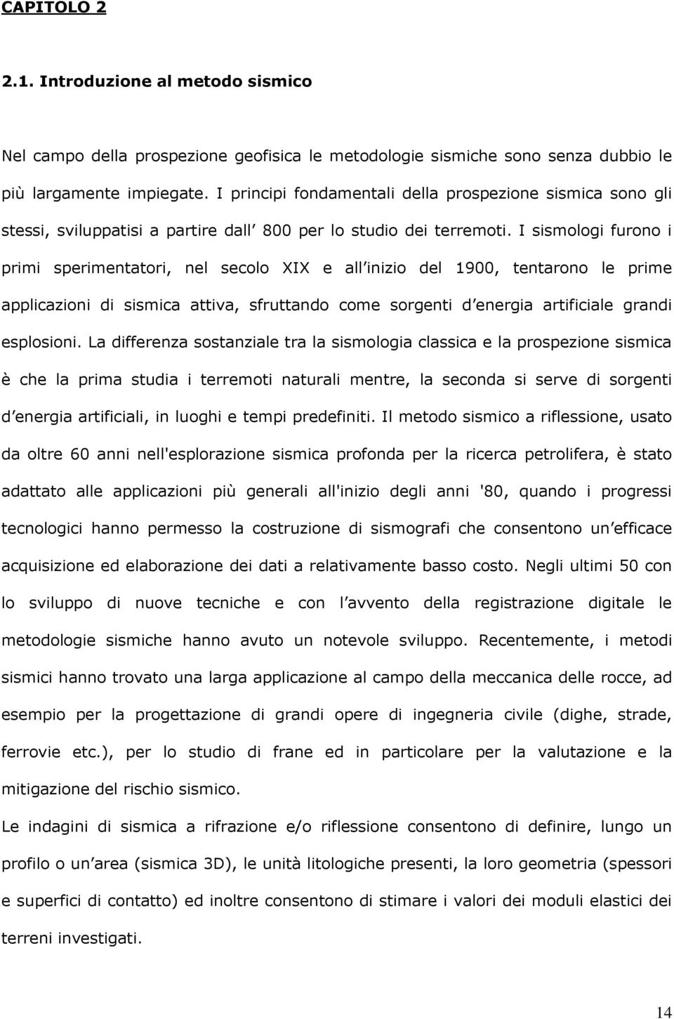 I sismologi furono i primi sperimentatori, nel secolo XIX e all inizio del 1900, tentarono le prime applicazioni di sismica attiva, sfruttando come sorgenti d energia artificiale grandi esplosioni.