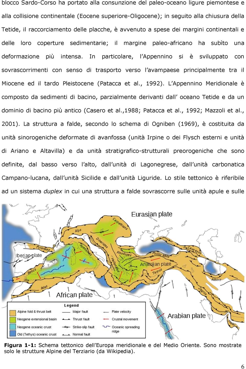 In particolare, l Appennino si è sviluppato con sovrascorrimenti con senso di trasporto verso l avampaese principalmente tra il Miocene ed il tardo Pleistocene (Patacca et al., 1992).