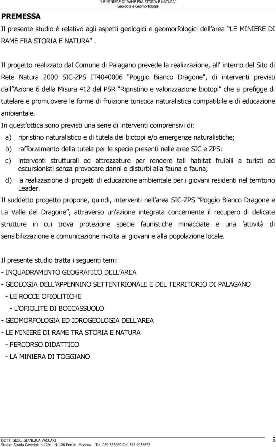 Misura 412 del PSR Ripristino e valorizzazione biotopi che si prefigge di tutelare e promuovere le forme di fruizione turistica naturalistica compatibile e di educazione ambientale.