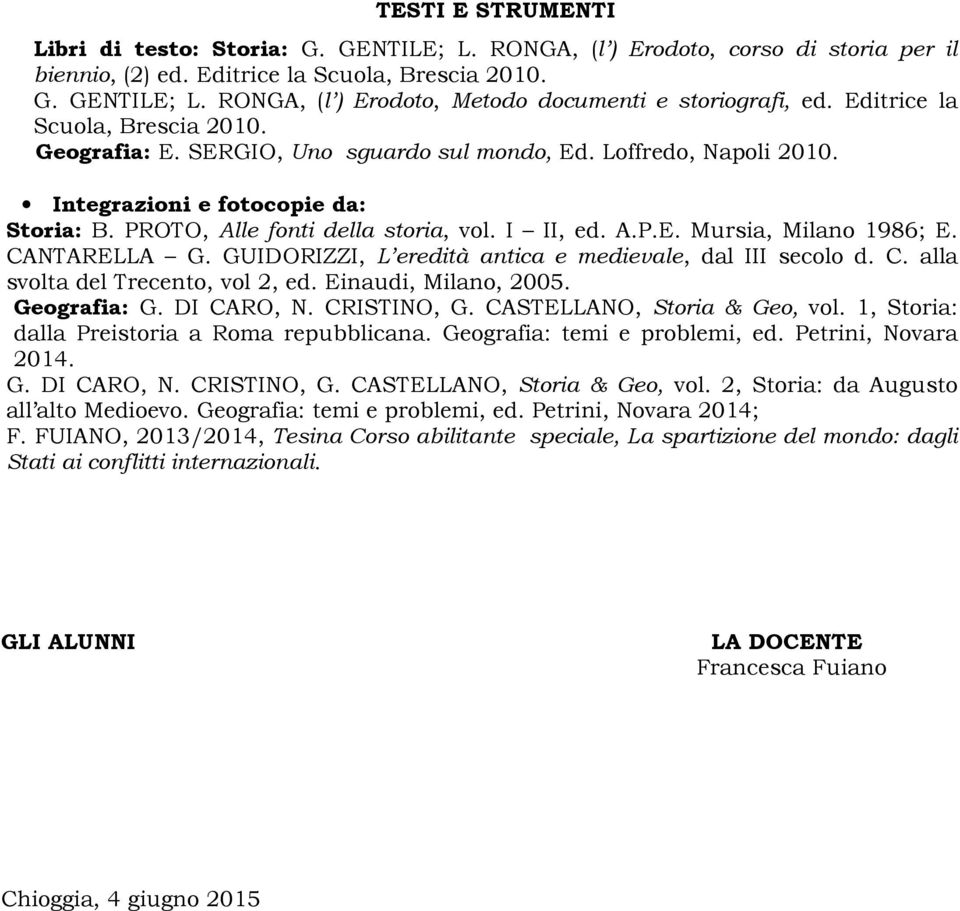 CANTARELLA G. GUIDORIZZI, L eredità antica e medievale, dal III secolo d. C. alla svolta del Trecento, vol 2, ed. Einaudi, Milano, 2005. Geografia: G. DI CARO, N. CRISTINO, G.