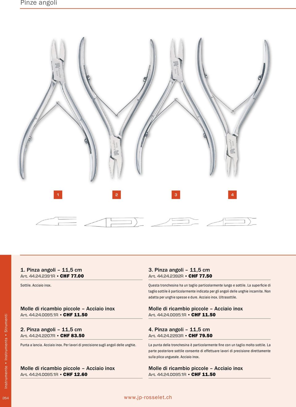 Non adatta per unghie spesse e dure. Acciaio inox. Ultrasottile. 2. Pinza angoli 11,5 cm Art. 44.24.2207R CHF 83.50 Punta a lancia. Acciaio inox. Per lavori di precisione sugli angoli delle unghie.