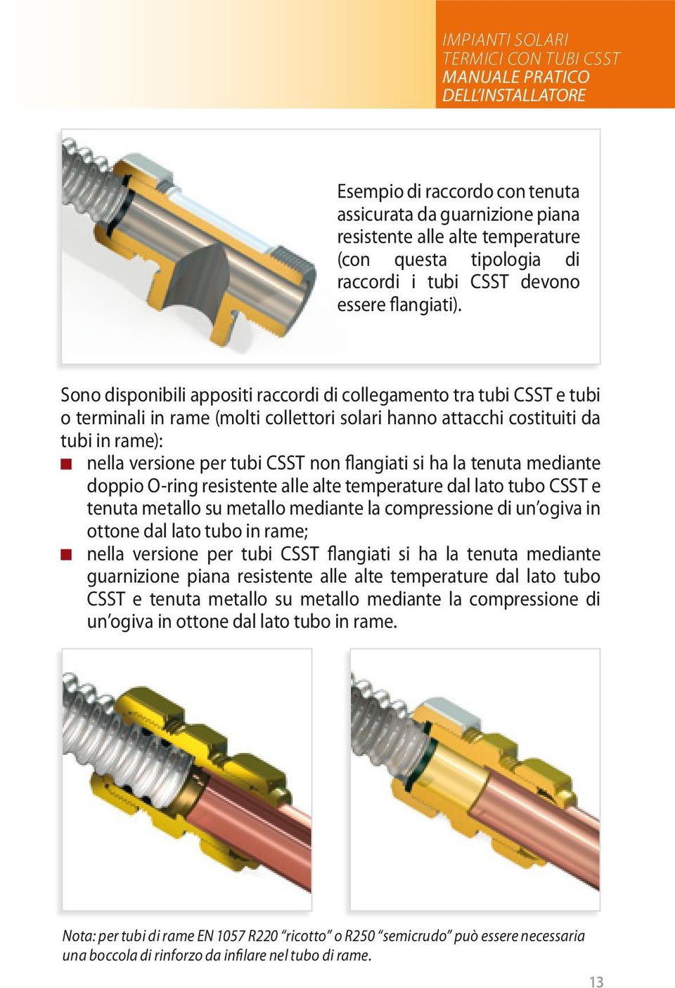 Sono disponibili appositi raccordi di collegamento tra tubi CSST e tubi o terminali in rame (molti collettori solari hanno attacchi costituiti da tubi in rame): nella versione per tubi CSST non