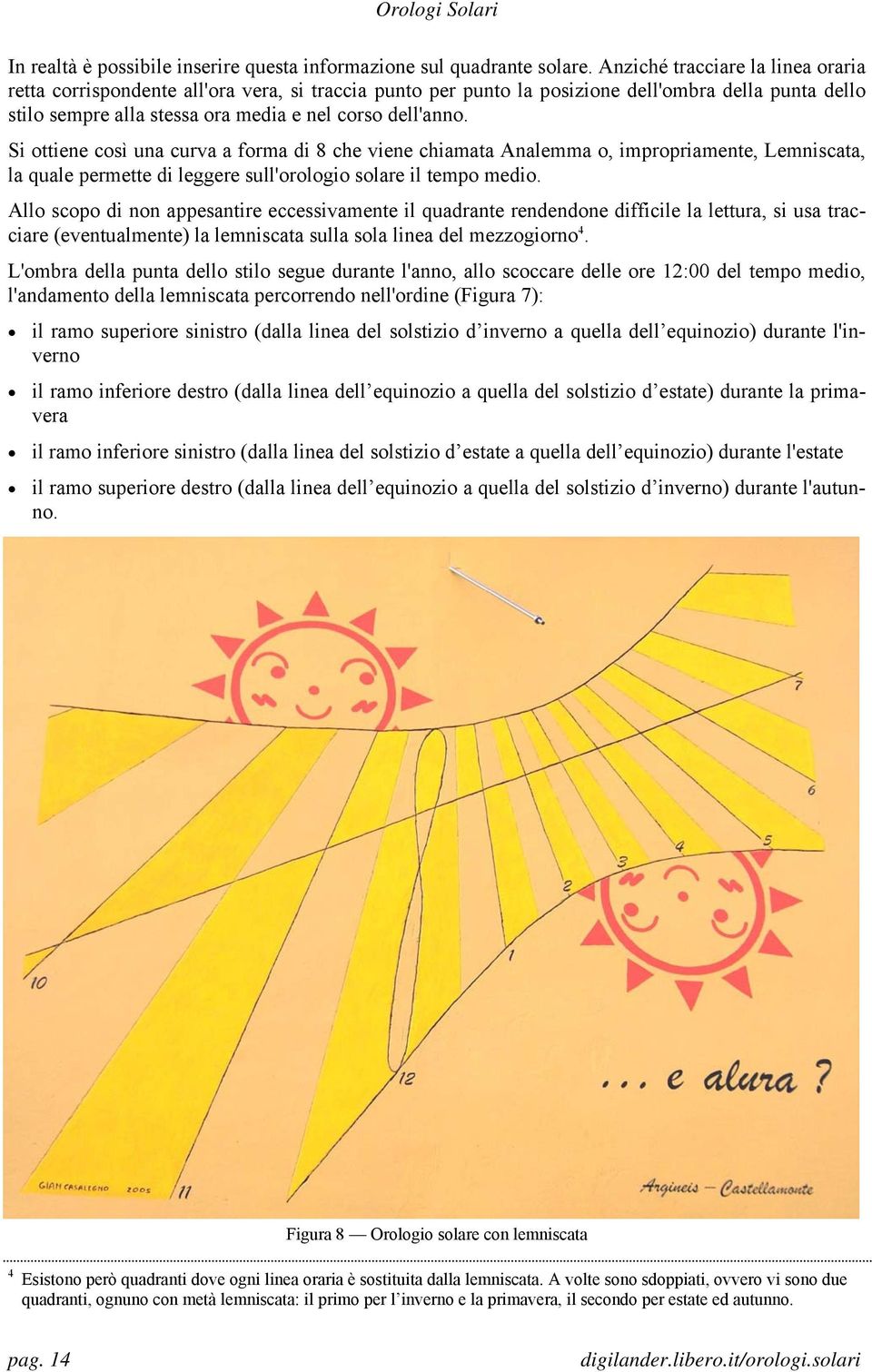 Si ottiene così una curva a forma di 8 che viene chiamata Analemma o, impropriamente, Lemniscata, la quale permette di leggere sull'orologio solare il tempo medio.