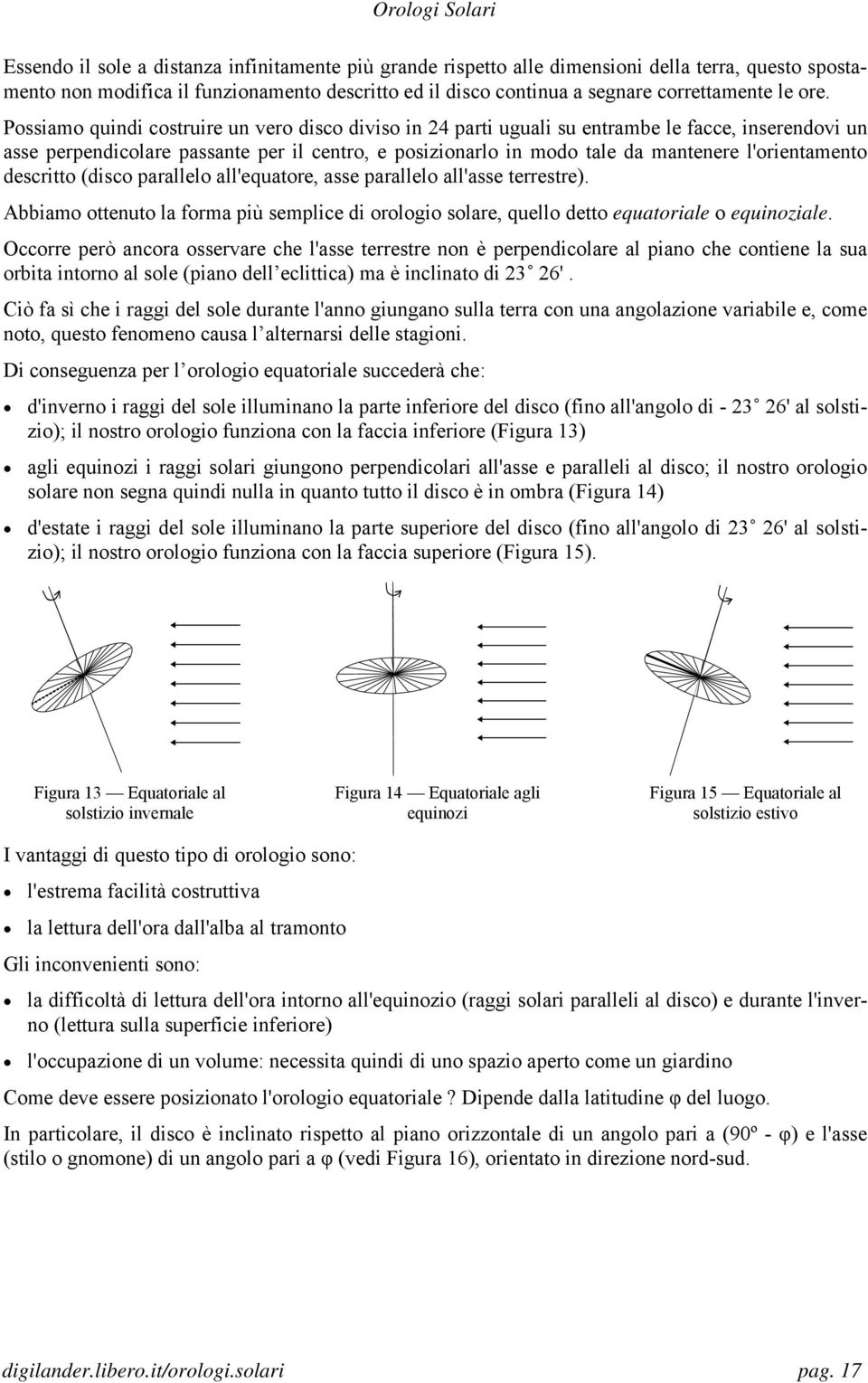 l'orientamento descritto (disco parallelo all'equatore, asse parallelo all'asse terrestre). Abbiamo ottenuto la forma più semplice di orologio solare, quello detto equatoriale o equinoziale.