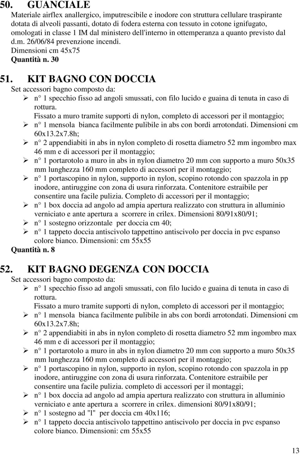 KIT BAGNO CON DOCCIA Set accessori bagno composto da: n 1 specchio fisso ad angoli smussati, con filo lucido e guaina di tenuta in caso di rottura.