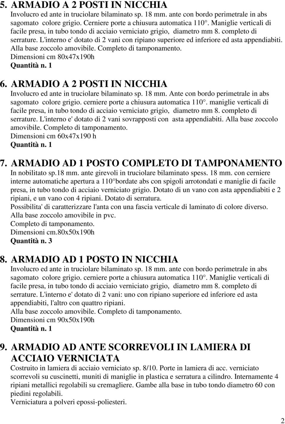 L'interno e' dotato di 2 vani con ripiano superiore ed inferiore ed asta appendiabiti. Alla base zoccolo amovibile. Completo di tamponamento. Dimensioni cm 80x47x190h 6.