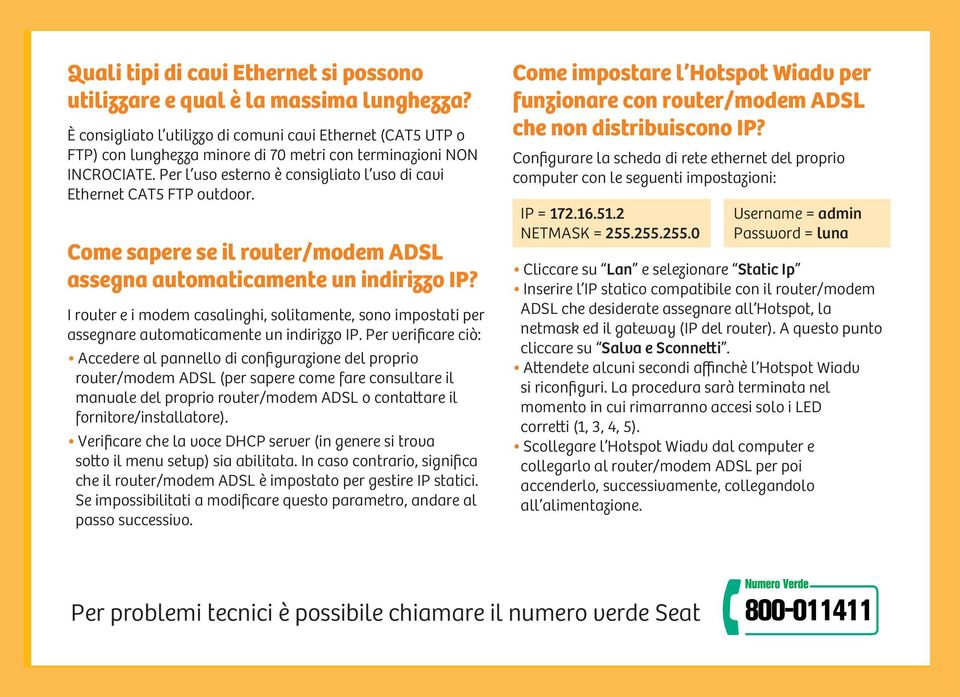 Per l uso esterno è consigliato l uso di cavi Ethernet CAT5 FTP outdoor. Come sapere se il router/modem ADSL assegna automaticamente un indirizzo IP?