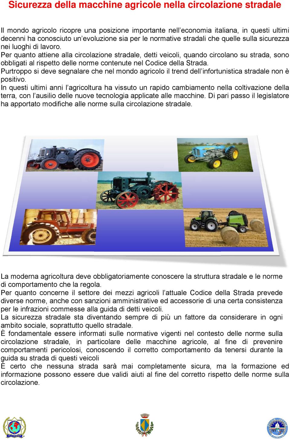 Per quanto attiene alla circolazione stradale, detti veicoli, quando circolano su strada, sono obbligati al rispetto delle norme contenute nel Codice della Strada.