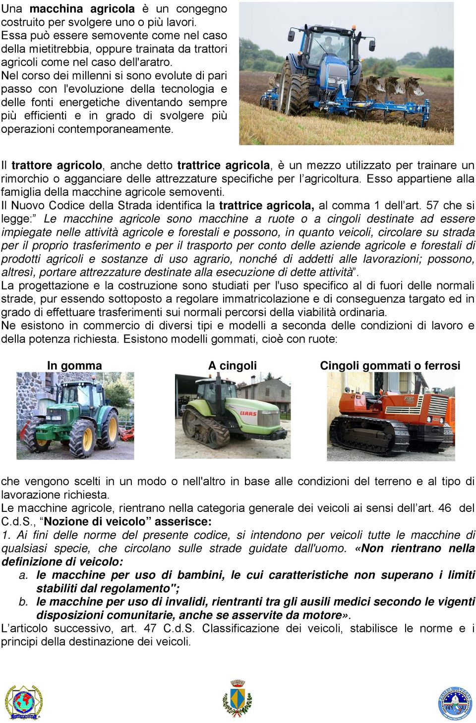 contemporaneamente. Il trattore agricolo, anche detto trattrice agricola, è un mezzo utilizzato per trainare un rimorchio o agganciare delle attrezzature specifiche per l agricoltura.