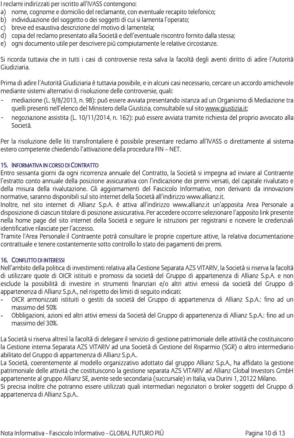 descrivere più compiutamente le relative circostanze. Si ricorda tuttavia che in tutti i casi di controversie resta salva la facoltà degli aventi diritto di adire l Autorità Giudiziaria.