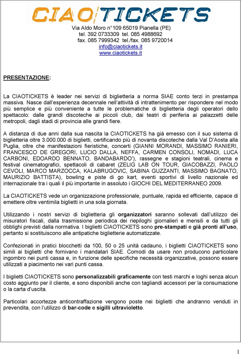 Nasce dall esperienza decennale nell attività di intrattenimento per rispondere nel modo più semplice e più conveniente a tutte le problematiche di biglietteria degli operatori dello spettacolo: